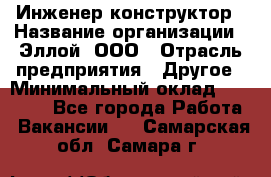 Инженер-конструктор › Название организации ­ Эллой, ООО › Отрасль предприятия ­ Другое › Минимальный оклад ­ 25 000 - Все города Работа » Вакансии   . Самарская обл.,Самара г.